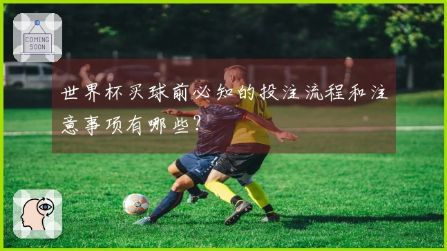 世界杯买球前必知的投注流程和注意事项有哪些？