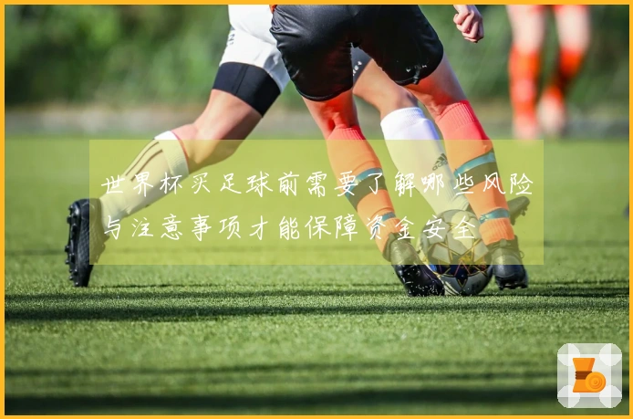 世界杯买足球前需要了解哪些风险与注意事项才能保障资金安全