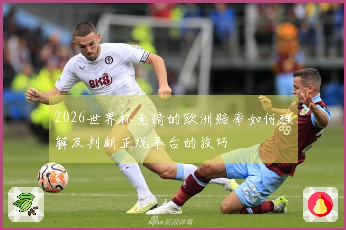 2026世界杯竞猜的欧洲赔率如何理解及判断正规平台的技巧
