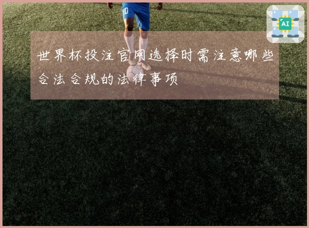 世界杯投注官网选择时需注意哪些合法合规的法律事项