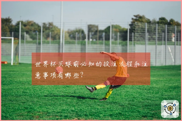 世界杯买球前必知的投注流程和注意事项有哪些？