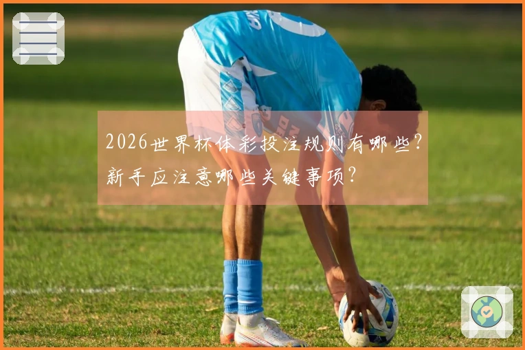 2026世界杯体彩投注规则有哪些？新手应注意哪些关键事项？